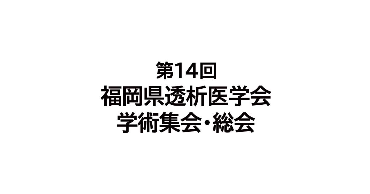 第14回福岡県透析医学会学術集会・総会